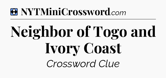 Solution: Neighbor of Togo and Ivory Coast - NYT Mini Crossword