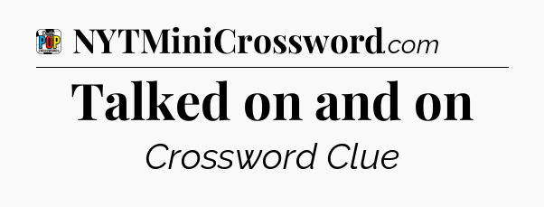 Talked on and on Crossword Clue
