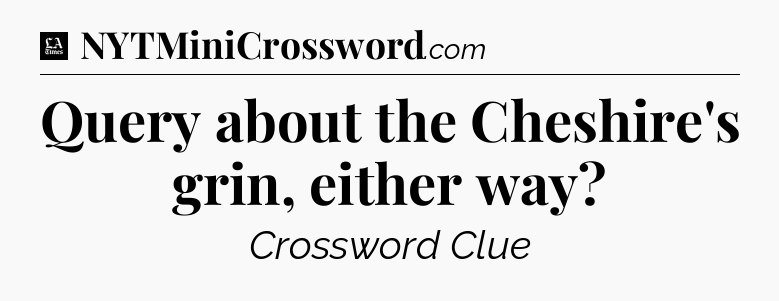Query about the Cheshire's grin, either way - LA Times Crossword