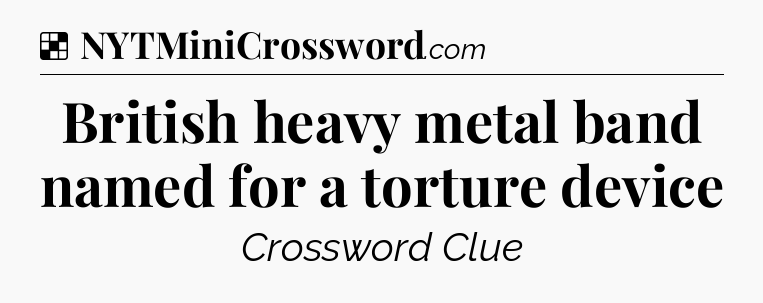 Solution: British heavy metal band named for a torture device - NYT Crossword