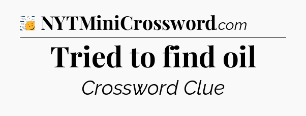 Tried to find oil - 7 Little Words