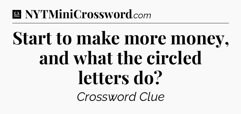 Start to make more money, and what the circled letters do - LA Times Crossword