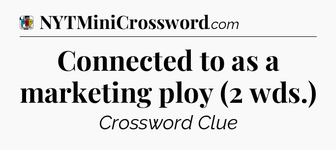 Connected to as a marketing ploy (2 wds.) Crossword Clue