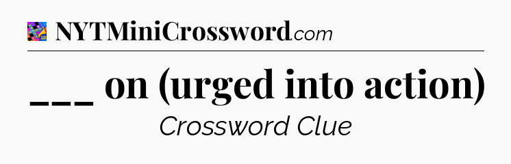 ___ on (urged into action) Crossword Clue