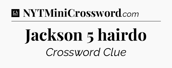 Jackson 5 hairdo - LA Times Crossword