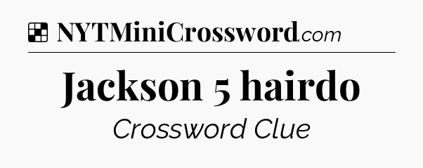 Solution: Jackson 5 hairdo - NYT Crossword