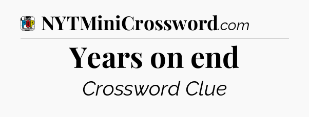 Years on end Crossword Clue