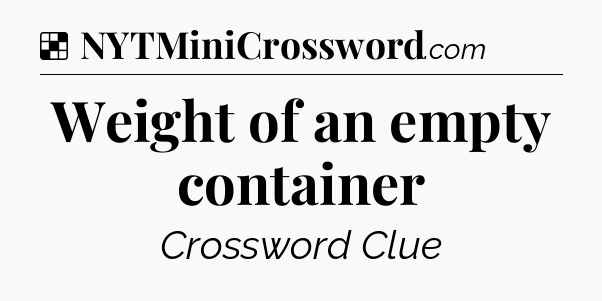 Solution: Weight of an empty container - NYT Crossword