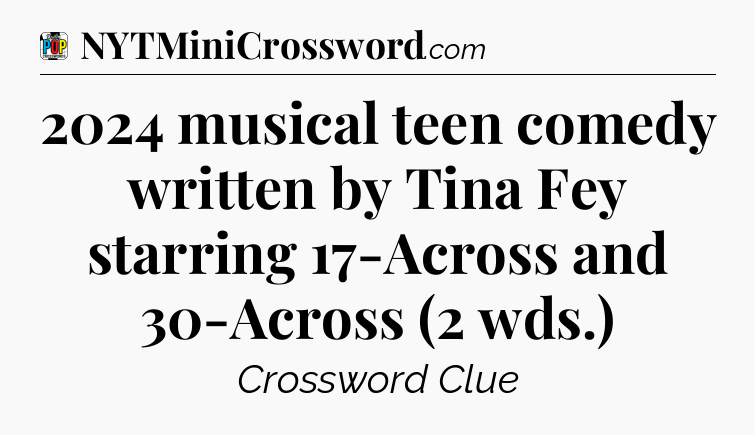 2024 musical teen comedy written by Tina Fey starring 17-Across and 30-Across (2 wds.) Crossword Clue