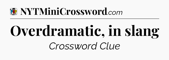 Overdramatic, in slang Crossword Clue
