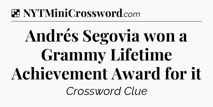 Solution: Andrés Segovia won a Grammy Lifetime Achievement Award for it - NYT Crossword