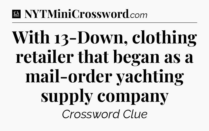 With 13-Down, clothing retailer that began as a mail-order yachting supply company - LA Times Crossword