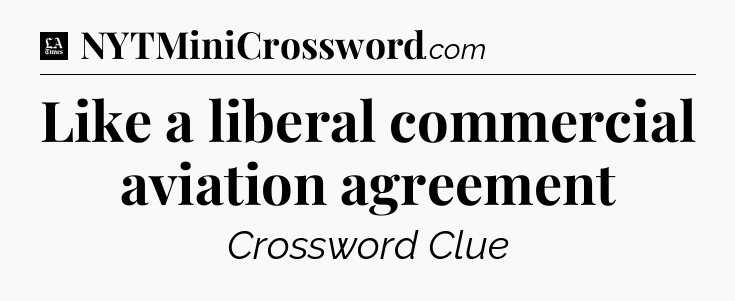 Like a liberal commercial aviation agreement - LA Times Crossword
