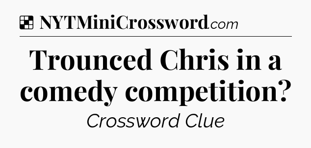 Solution: Trounced Chris in a comedy competition - NYT Crossword