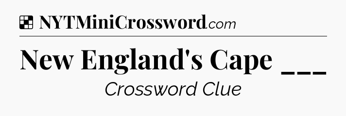 Solution: New England's Cape ___ - NYT Crossword