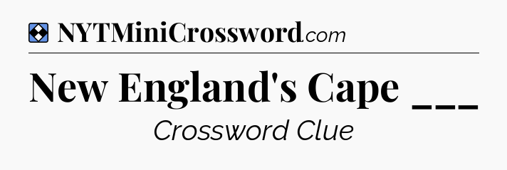 Solution: New England's Cape ___ - NYT Mini Crossword