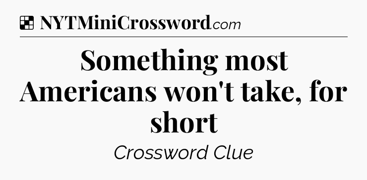 Solution: Something most Americans won't take, for short - NYT Crossword