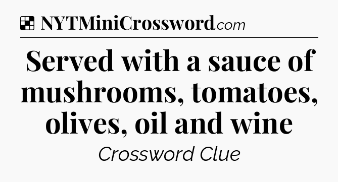 Solution: Served with a sauce of mushrooms, tomatoes, olives, oil and wine - NYT Crossword