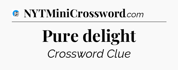 Pure delight Crossword Clue