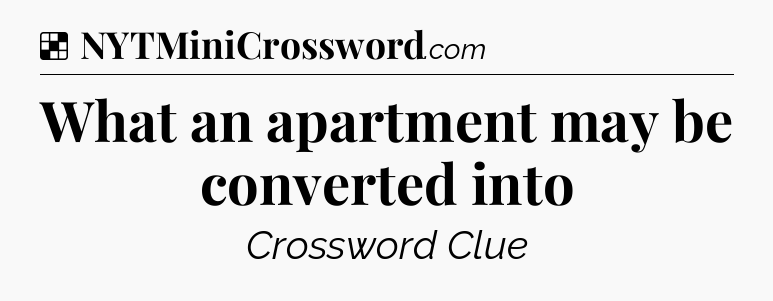 Solution: What an apartment may be converted into - NYT Crossword