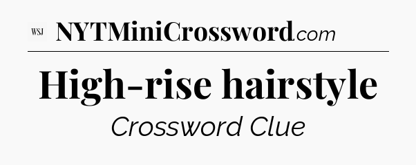 High-rise hairstyle - WSJ Crossword
