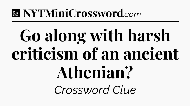 Go along with harsh criticism of an ancient Athenian - LA Times Crossword