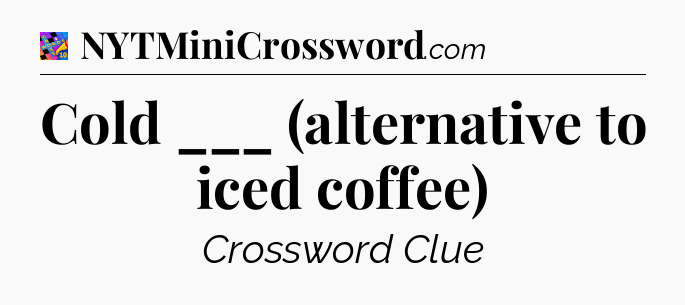 Cold ___ (alternative to iced coffee) Crossword Clue