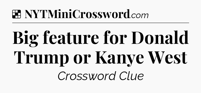 Solution: Big feature for Donald Trump or Kanye West - NYT Crossword