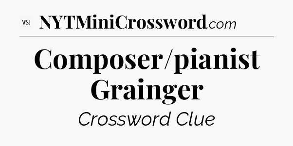 Composer/pianist Grainger - WSJ Crossword