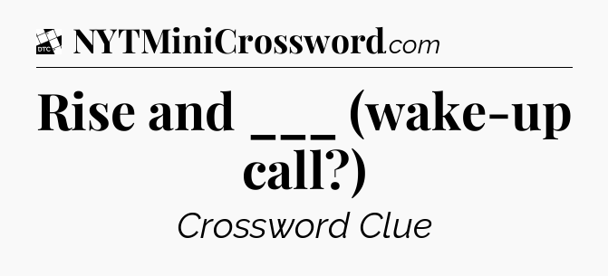 Rise and ___ (wake-up call?) - Daily Themed Classic Crossword