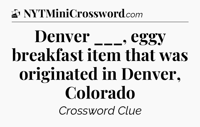 Denver ___, eggy breakfast item that was originated in Denver, Colorado - Daily Themed Classic Crossword