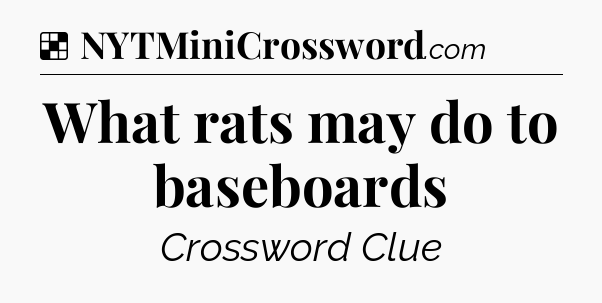 Solution: What rats may do to baseboards - NYT Crossword