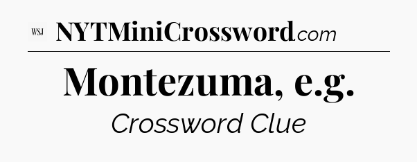 Montezuma, e.g - WSJ Crossword