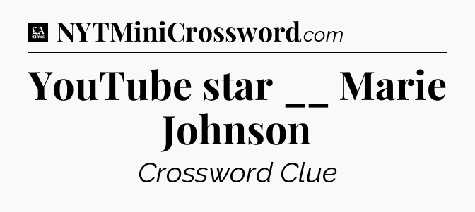 YouTube star __ Marie Johnson - LA Times Crossword