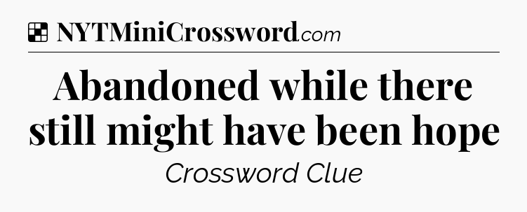 Solution: Abandoned while there still might have been hope - NYT Crossword