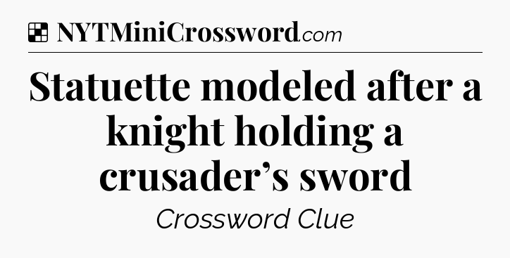 Solution: Statuette modeled after a knight holding a crusader’s sword  - NYT Crossword