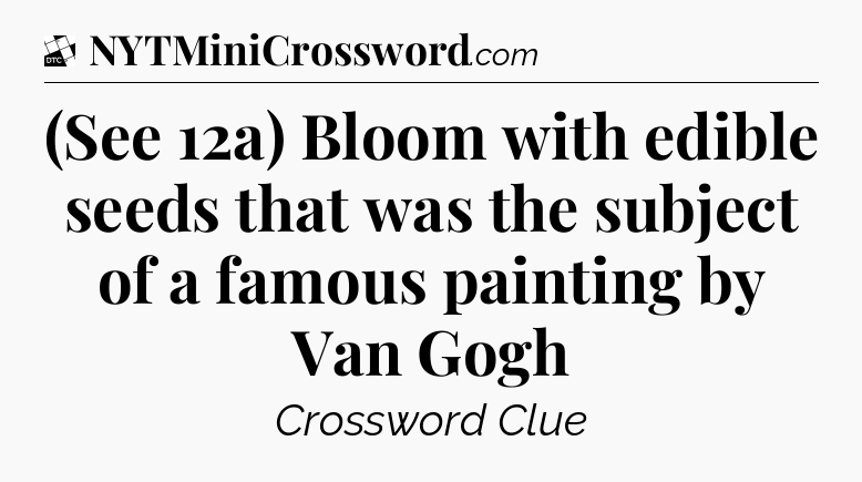(See 12a) Bloom with edible seeds that was the subject of a famous painting by Van Gogh - Daily Themed Classic Crossword