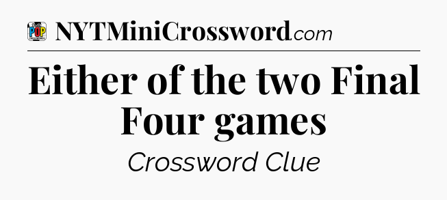 Either of the two Final Four games Crossword Clue