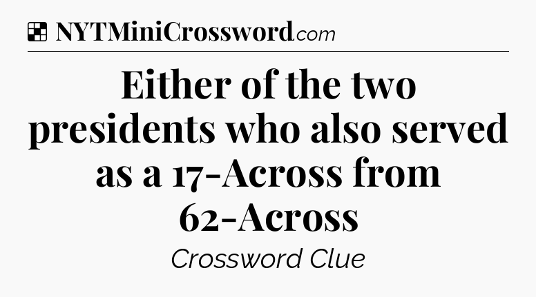 Solution: Either of the two presidents who also served as a 17-Across from 62-Across - NYT Crossword