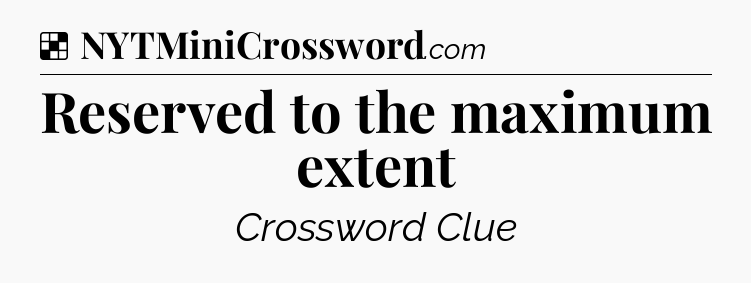 Solution: Reserved to the maximum extent - NYT Crossword