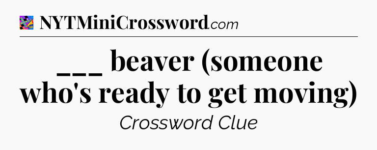 ___ beaver (someone who's ready to get moving) Crossword Clue