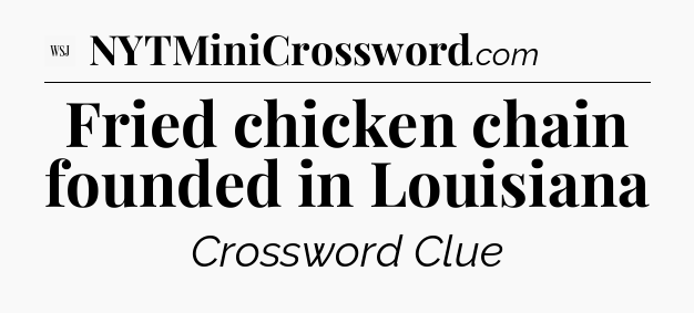 Fried chicken chain founded in Louisiana - WSJ Crossword