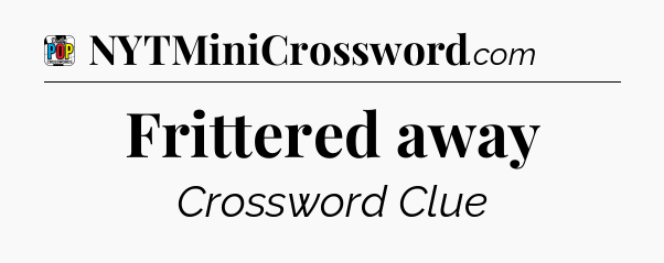 Frittered away Crossword Clue