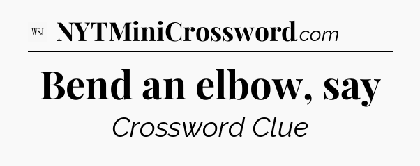 Bend an elbow, say - WSJ Crossword