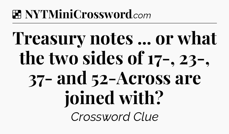 Solution: Treasury notes ... or what the two sides of 17-, 23-, 37- and 52-Across are joined with - NYT Crossword