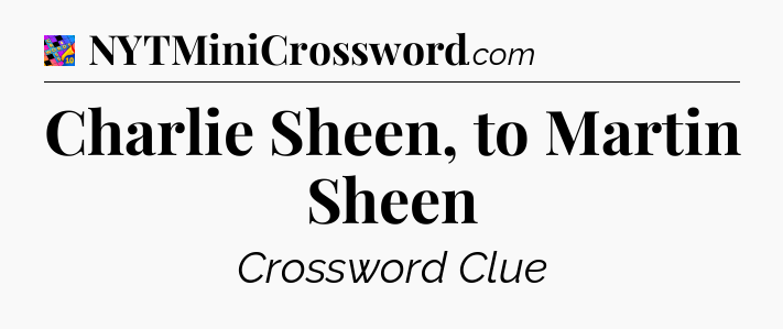 Charlie Sheen, to Martin Sheen Crossword Clue