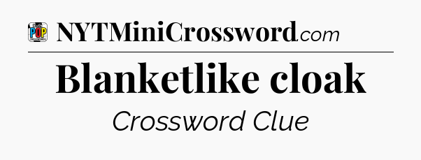Blanketlike cloak Crossword Clue