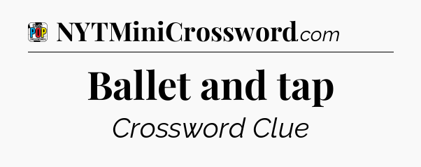 Ballet and tap Crossword Clue