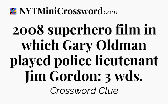 2008 superhero film in which Gary Oldman played police lieutenant Jim Gordon: 3 wds Crossword Clue