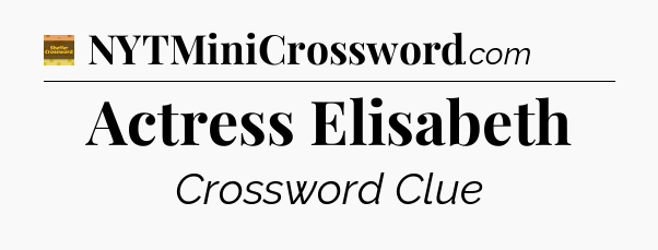 Actress Elisabeth - Eugene Sheffer Crossword